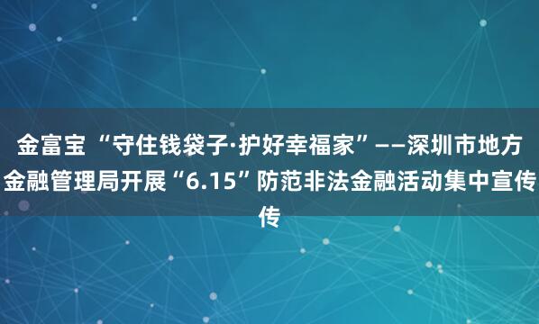 金富宝 “守住钱袋子·护好幸福家”——深圳市地方金融管理局开展“6.15”防范非法金融活动集中宣传
