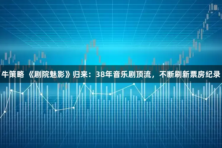 牛策略 《剧院魅影》归来：38年音乐剧顶流，不断刷新票房纪录