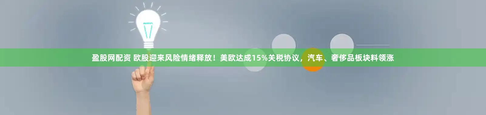 盈股网配资 欧股迎来风险情绪释放！美欧达成15%关税协议，汽车、奢侈品板块料领涨