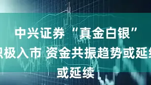 中兴证券 “真金白银”积极入市 资金共振趋势或延续