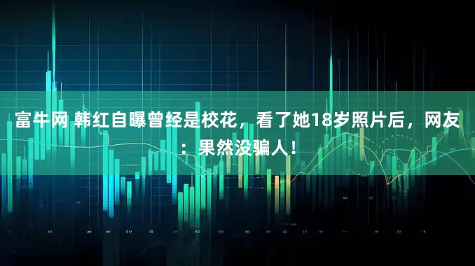 富牛网 韩红自曝曾经是校花，看了她18岁照片后，网友：果然没骗人！
