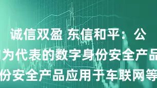 诚信双盈 东信和平：公司以eSIM为代表的数字身份安全产品应用于车联网等领域