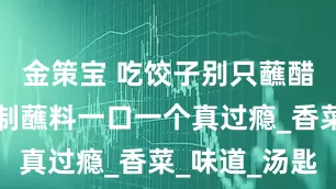 金策宝 吃饺子别只蘸醋！这种秘制蘸料一口一个真过瘾_香菜_味道_汤匙