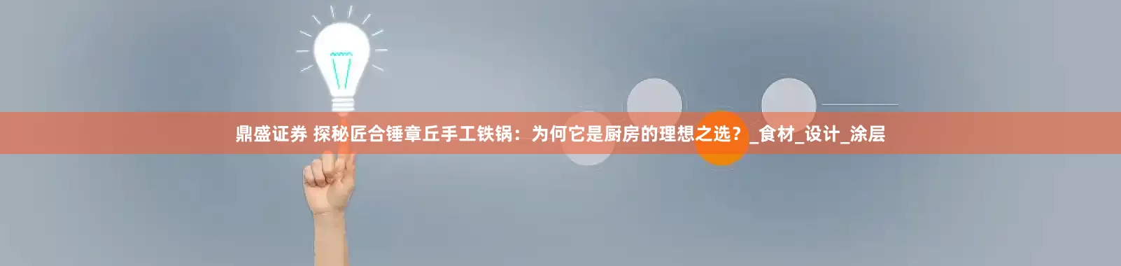 鼎盛证券 探秘匠合锤章丘手工铁锅：为何它是厨房的理想之选？_食材_设计_涂层